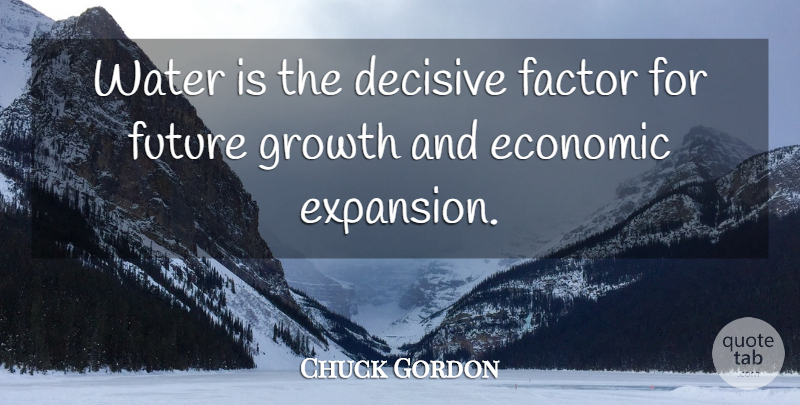 Chuck Gordon Quote About Decisive, Economic, Factor, Future, Growth: Water Is The Decisive Factor...
