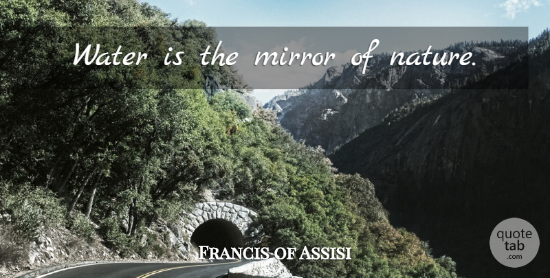 Francis of Assisi Quote About Mirrors, Water: Water Is The Mirror Of...