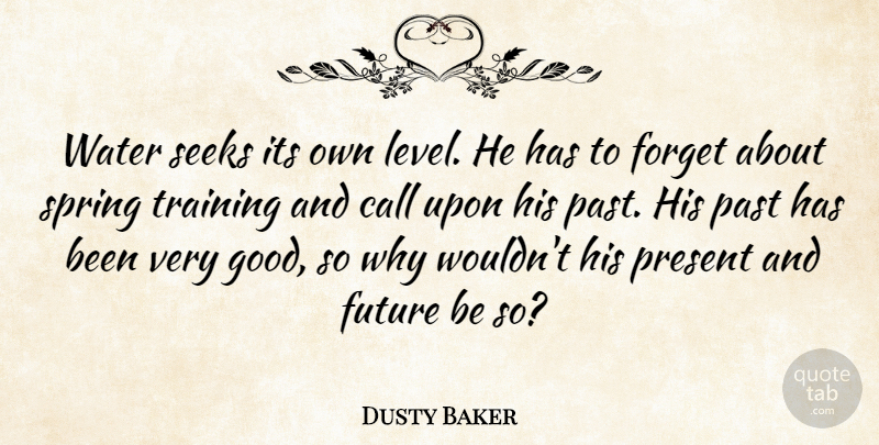 Dusty Baker Quote About Call, Forget, Future, Past, Present: Water Seeks Its Own Level...