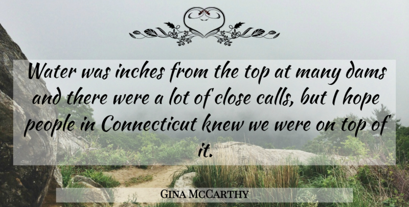 Gina McCarthy Quote About Close, Dams, Hope, Inches, Knew: Water Was Inches From The...