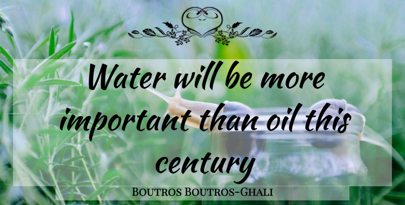 Boutros Boutros-Ghali Quote About Oil, Water, Important: Water Will Be More Important...