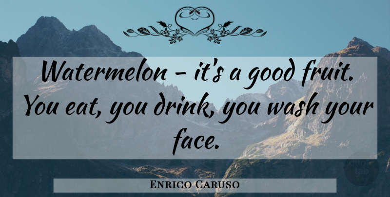 Enrico Caruso Quote About Food, Faces, Fruit: Watermelon Its A Good Fruit...