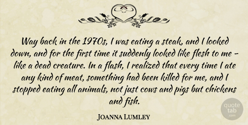 Joanna Lumley Quote About Ate, Chickens, Cows, Eating, Flesh: Way Back In The 1970s...