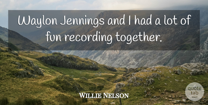 Willie Nelson Quote About Fun, Together: Waylon Jennings And I Had...
