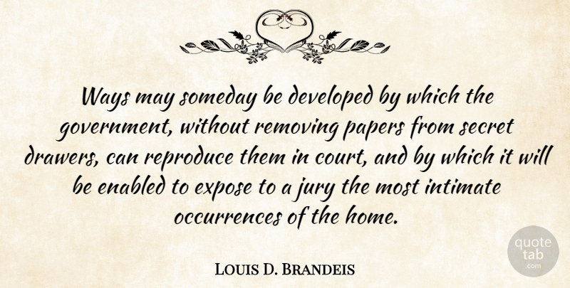 Louis D. Brandeis Quote About Home, Government, Secret: Ways May Someday Be Developed...