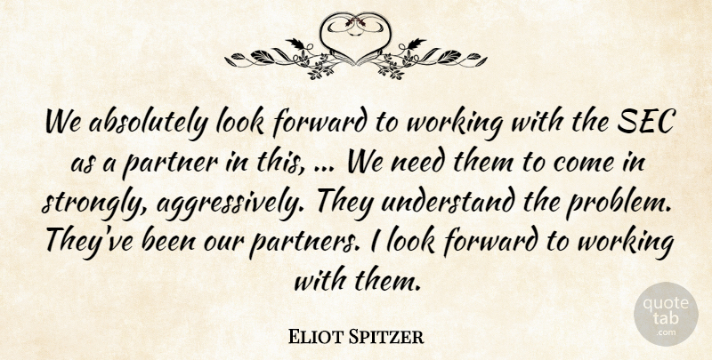 Eliot Spitzer Quote About Absolutely, Forward, Partner, Understand: We Absolutely Look Forward To...