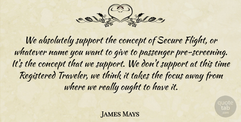 James Mays Quote About Absolutely, Concept, Focus, Name, Ought: We Absolutely Support The Concept...