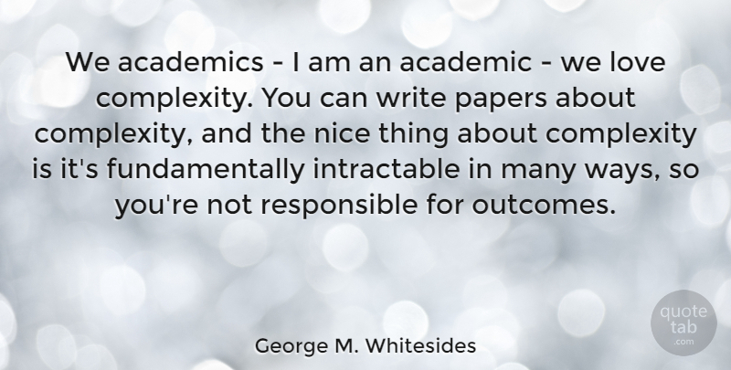 George M. Whitesides Quote About Academics, Complexity, Love, Papers: We Academics I Am An...