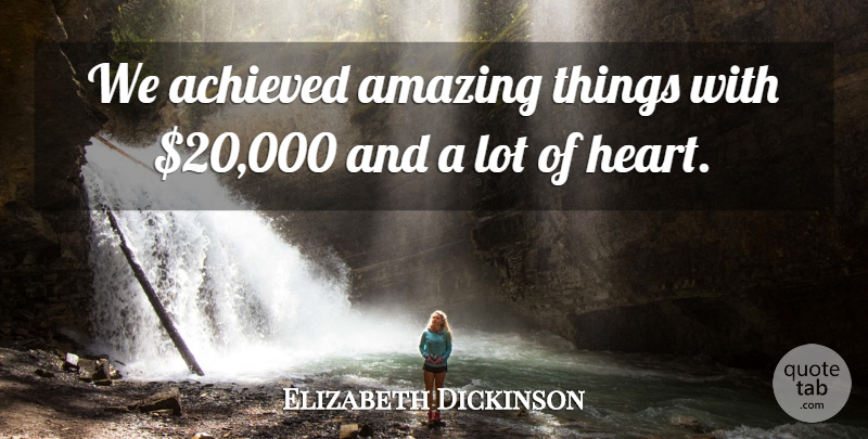Elizabeth Dickinson Quote About Achieved, Amazing: We Achieved Amazing Things With...