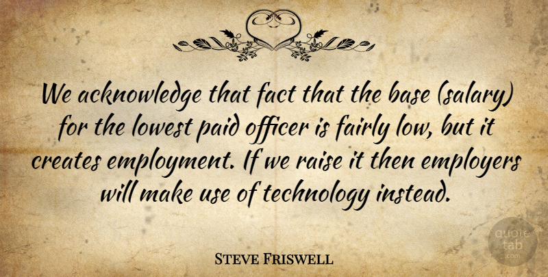 Steve Friswell Quote About Base, Creates, Employers, Fact, Fairly: We Acknowledge That Fact That...