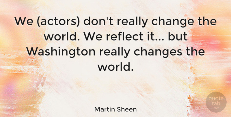 Martin Sheen Quote About Reflect: We Actors Dont Really Change...