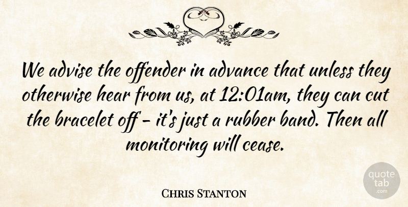 Chris Stanton Quote About Advance, Advise, Bracelet, Cut, Hear: We Advise The Offender In...