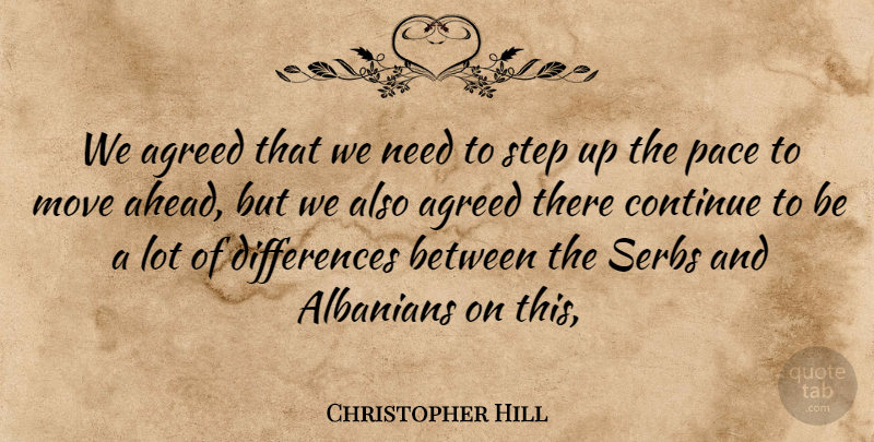 Christopher Hill Quote About Agreed, Albanians, Continue, Move, Pace: We Agreed That We Need...