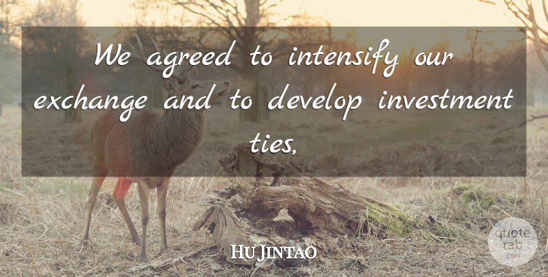 Hu Jintao Quote About Agreed, Develop, Exchange, Investment: We Agreed To Intensify Our...