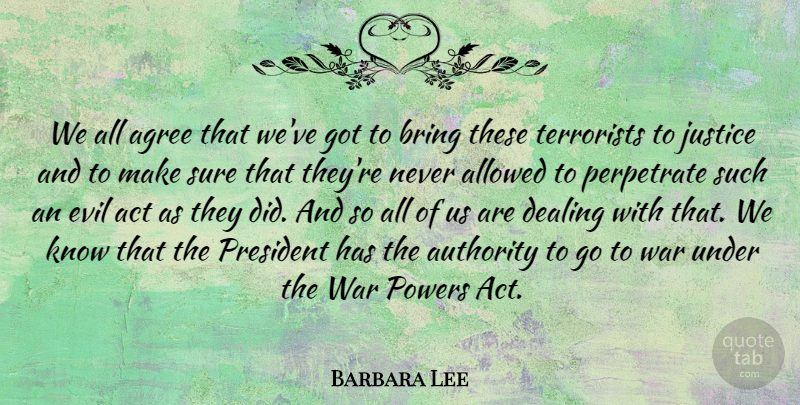 Barbara Lee Quote About Act, Agree, Allowed, Authority, Bring: We All Agree That Weve...
