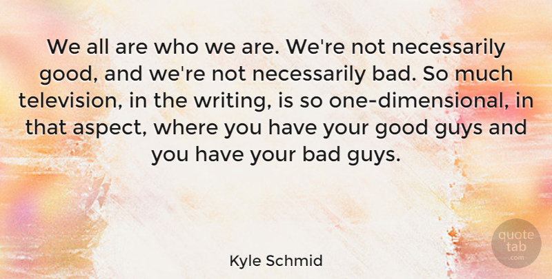 Kyle Schmid Quote About Bad, Good: We All Are Who We...
