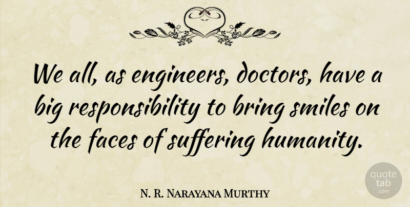 N. R. Narayana Murthy Quote About Bring, Faces, Responsibility, Smiles, Suffering: We All As Engineers Doctors...