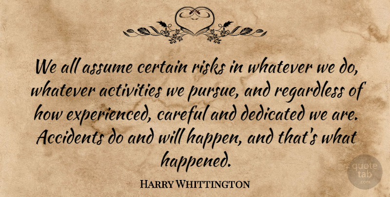 Harry Whittington Quote About Accidents, Activities, Assume, Careful, Certain: We All Assume Certain Risks...