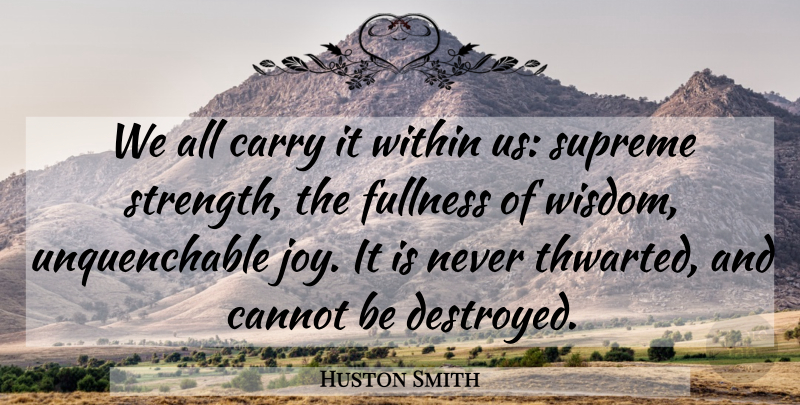 Huston Smith Quote About Joy, Fullness, Destroyed: We All Carry It Within...