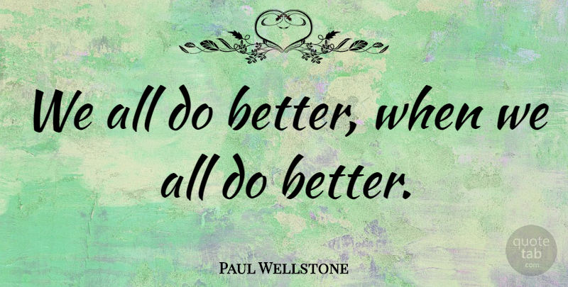 Paul Wellstone Quote About undefined: We All Do Better When...