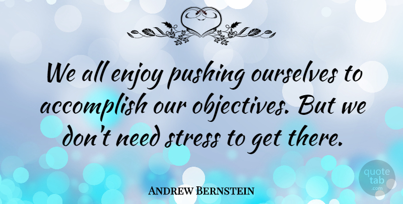 Andrew Bernstein Quote About Stress, Pushing, Needs: We All Enjoy Pushing Ourselves...