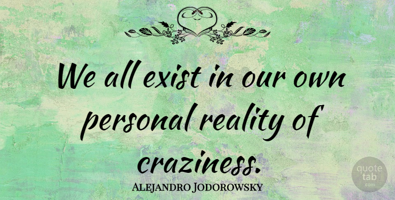 Alejandro Jodorowsky Quote About Reality, Craziness: We All Exist In Our...