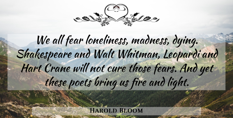 Harold Bloom Quote About Loneliness, Light, Fire: We All Fear Loneliness Madness...