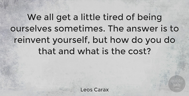 Leos Carax Quote About Tired, Cost, Answers: We All Get A Little...