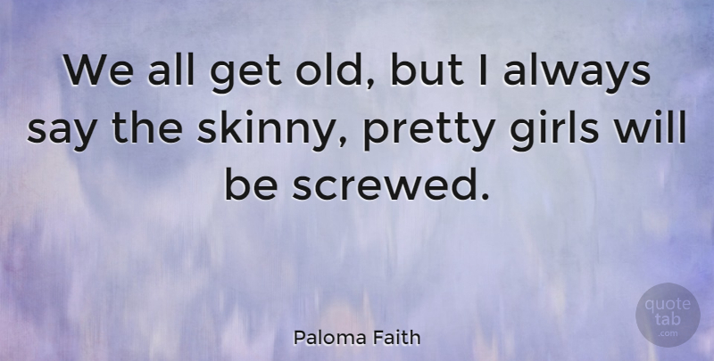 Paloma Faith Quote About Girl, Pretty Girl, Skinny: We All Get Old But...
