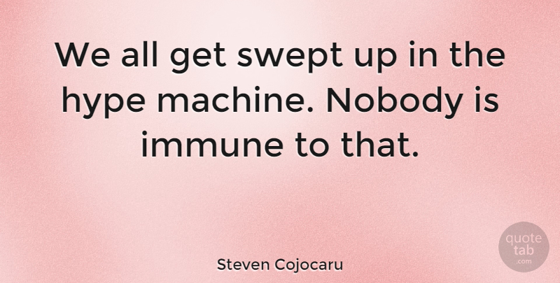 Steven Cojocaru Quote About Hype, Machines, Immune: We All Get Swept Up...