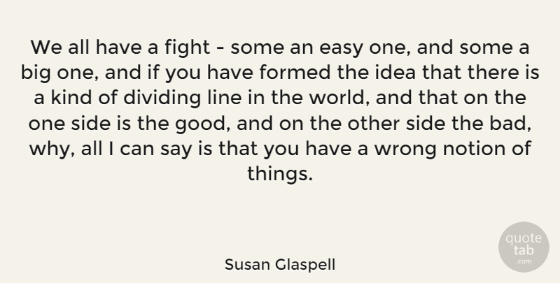 Susan Glaspell Quote About Dividing, Formed, Good, Line, Notion: We All Have A Fight...