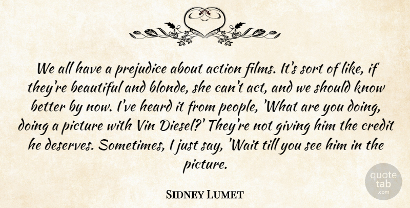 Sidney Lumet Quote About Action, Beautiful, Credit, Giving, Heard: We All Have A Prejudice...
