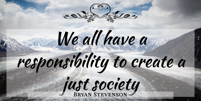 Bryan Stevenson Quote About Responsibility: We All Have A Responsibility...