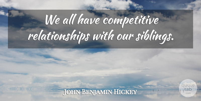 John Benjamin Hickey Quote About Sibling: We All Have Competitive Relationships...