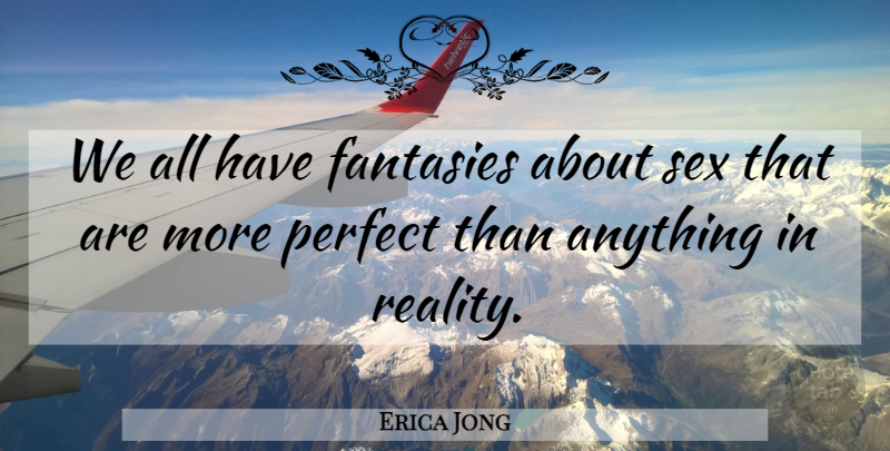 Erica Jong Quote About Sex, Reality, Perfect: We All Have Fantasies About...