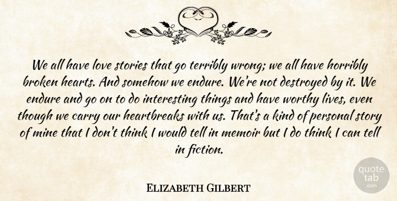 Elizabeth Gilbert Quote About Heart, Thinking, Broken: We All Have Love Stories...