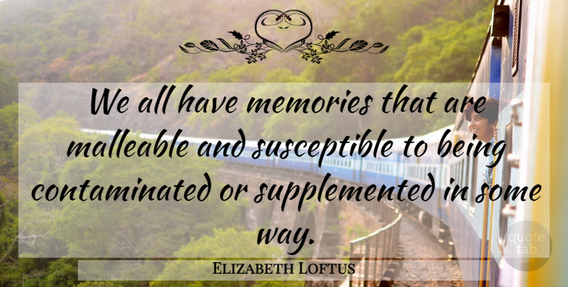 Elizabeth Loftus Quote About Memories, Way, Susceptible: We All Have Memories That...