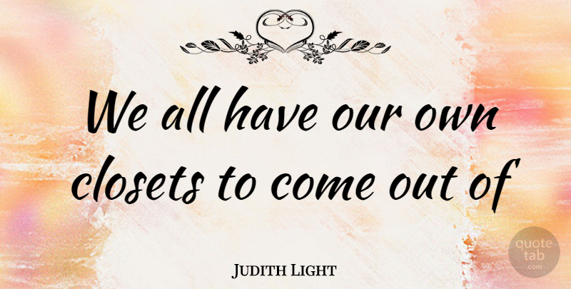 Judith Light Quote About Closets: We All Have Our Own...