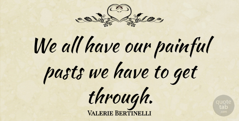 Valerie Bertinelli Quote About Past, Painful, Painful Past: We All Have Our Painful...