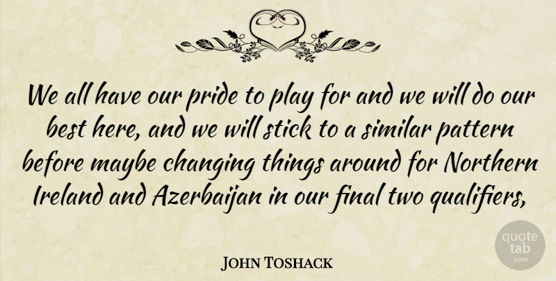 John Toshack Quote About Best, Changing, Final, Ireland, Maybe: We All Have Our Pride...