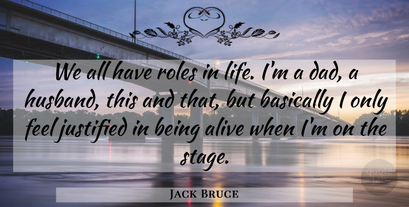 Jack Bruce Quote About Alive, Basically, Dad, Justified, Life: We All Have Roles In...