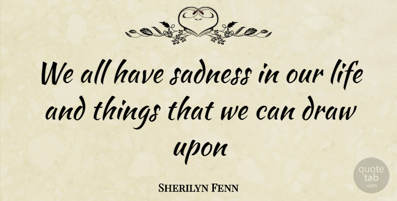 Sherilyn Fenn Quote About Sadness, Draws, Our Lives: We All Have Sadness In...
