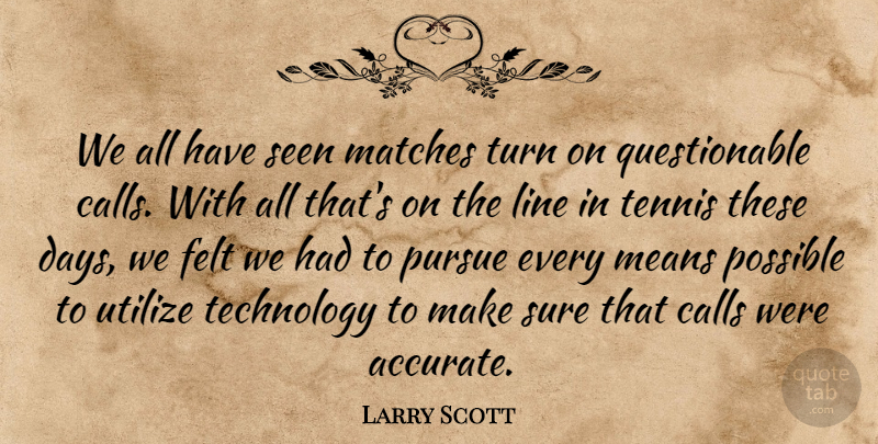 Larry Scott Quote About Calls, Felt, Line, Matches, Means: We All Have Seen Matches...