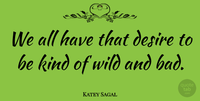 Katey Sagal Quote About Desire, Be Kind, Kind: We All Have That Desire...