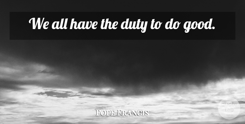 Pope Francis Quote About Duty: We All Have The Duty...