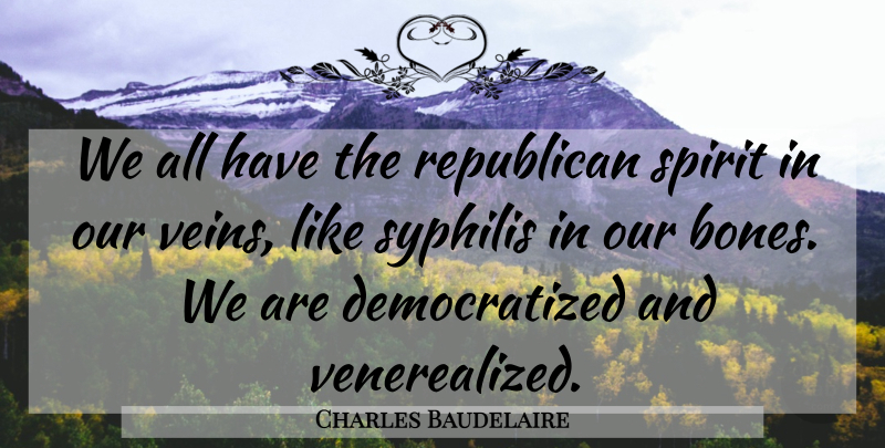 Charles Baudelaire Quote About Government, Veins, Syphilis: We All Have The Republican...