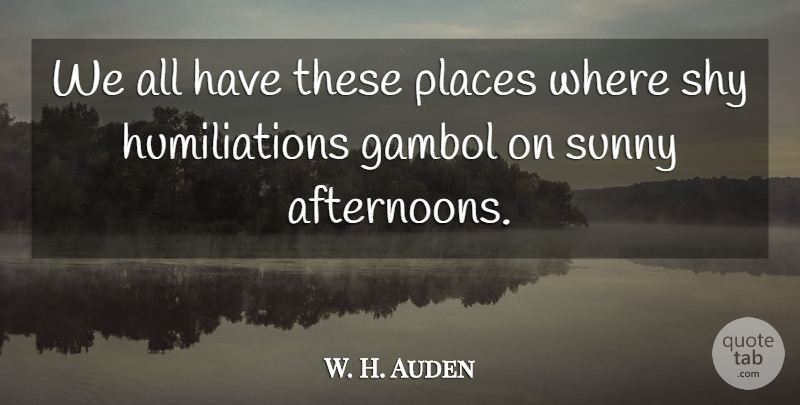 W. H. Auden Quote About Sunny Afternoon, Shy, Sunny Day: We All Have These Places...