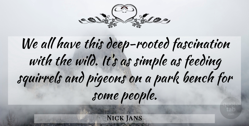 Nick Jans Quote About Bench, Feeding, Park, Pigeons, Simple: We All Have This Deep...