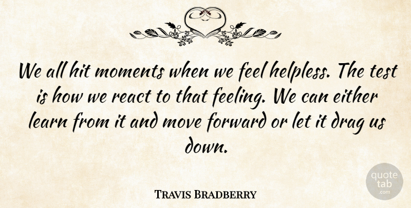 Travis Bradberry Quote About Drag, Either, Hit, Move, React: We All Hit Moments When...