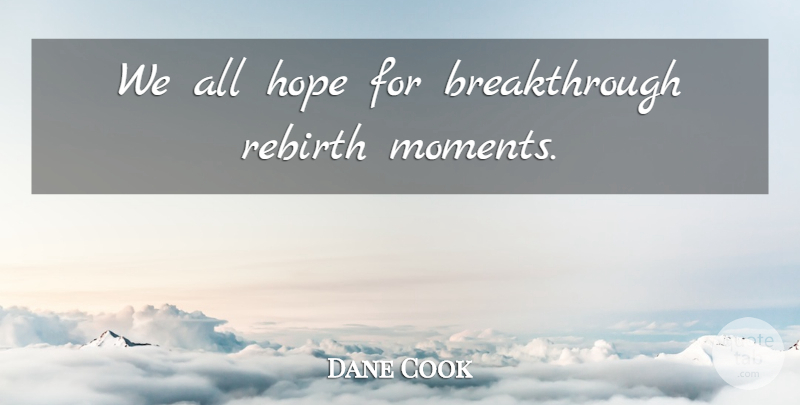 Dane Cook Quote About Break Through, Moments, Rebirth: We All Hope For Breakthrough...